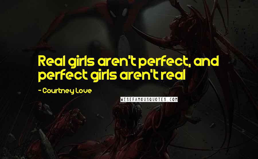 Courtney Love Quotes: Real girls aren't perfect, and perfect girls aren't real