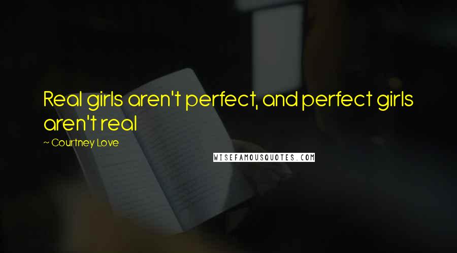 Courtney Love Quotes: Real girls aren't perfect, and perfect girls aren't real