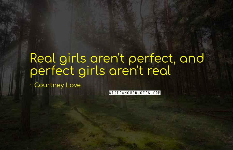 Courtney Love Quotes: Real girls aren't perfect, and perfect girls aren't real