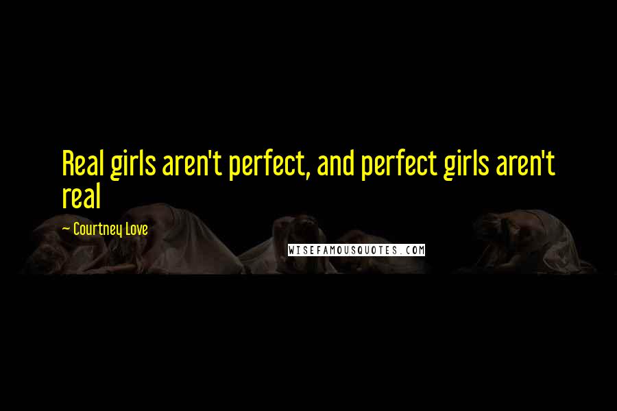 Courtney Love Quotes: Real girls aren't perfect, and perfect girls aren't real