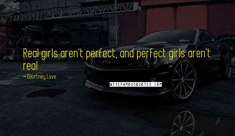 Courtney Love Quotes: Real girls aren't perfect, and perfect girls aren't real