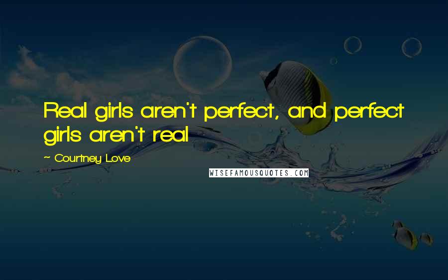 Courtney Love Quotes: Real girls aren't perfect, and perfect girls aren't real