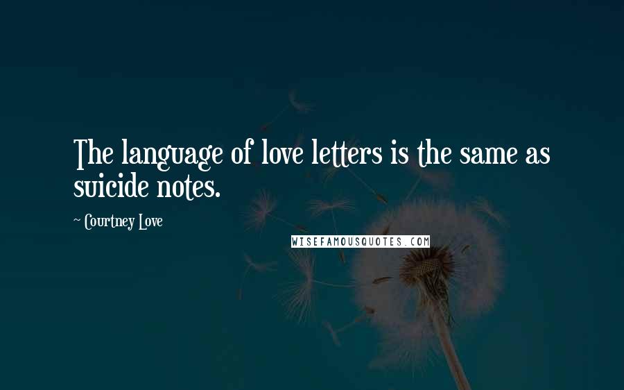 Courtney Love Quotes: The language of love letters is the same as suicide notes.