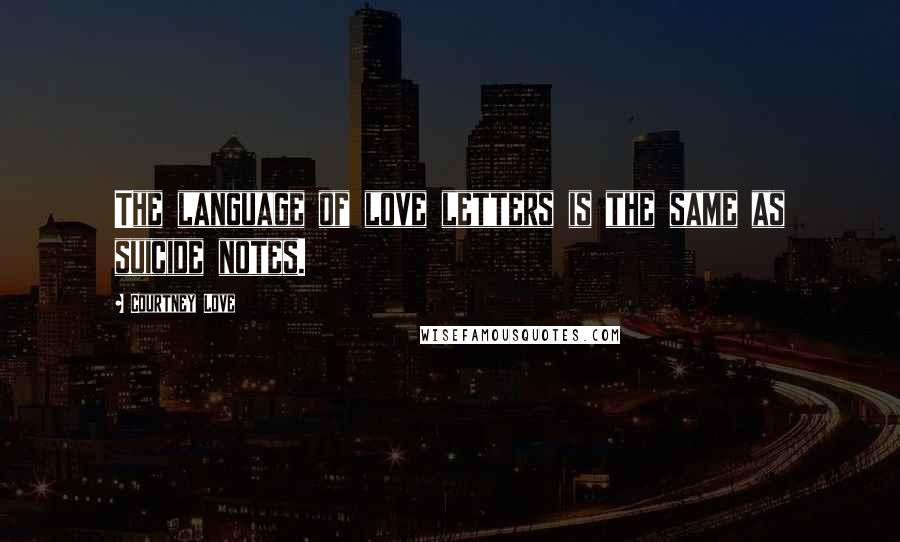 Courtney Love Quotes: The language of love letters is the same as suicide notes.