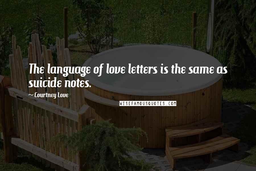 Courtney Love Quotes: The language of love letters is the same as suicide notes.
