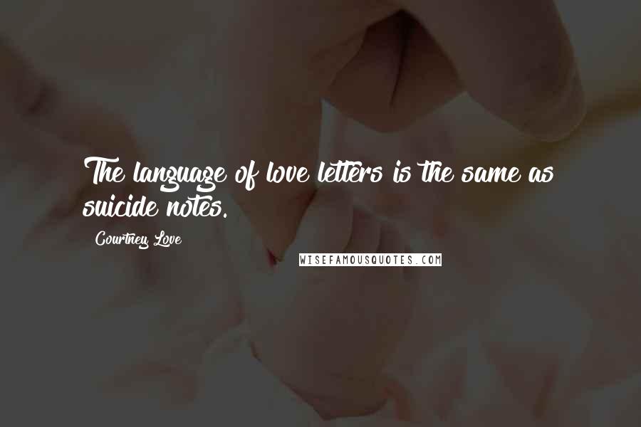Courtney Love Quotes: The language of love letters is the same as suicide notes.