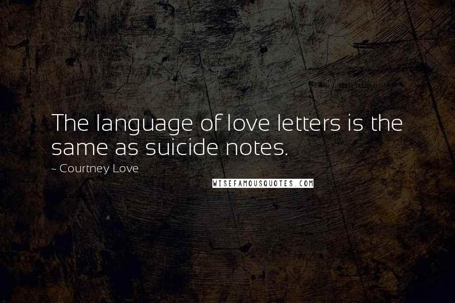 Courtney Love Quotes: The language of love letters is the same as suicide notes.