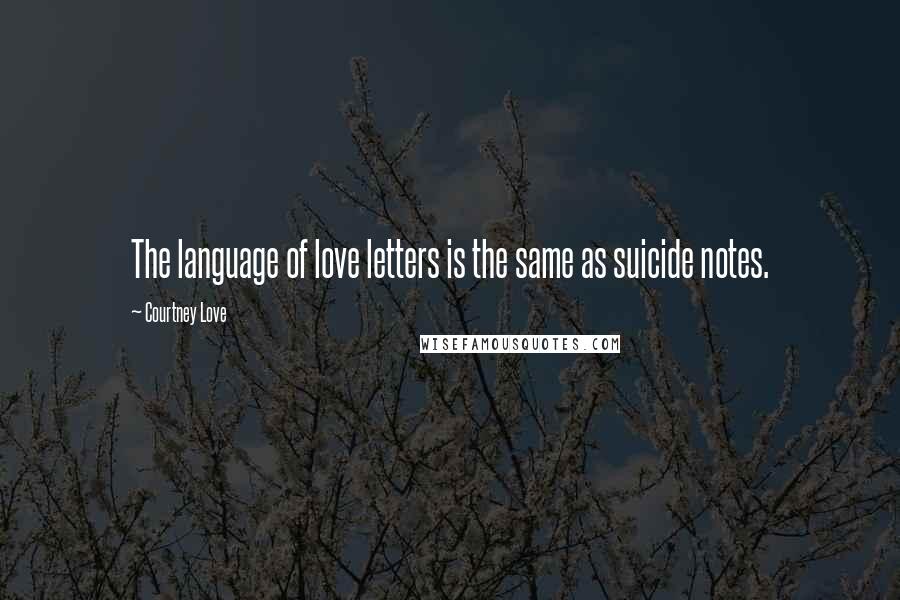 Courtney Love Quotes: The language of love letters is the same as suicide notes.