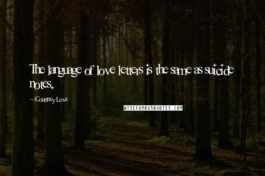 Courtney Love Quotes: The language of love letters is the same as suicide notes.