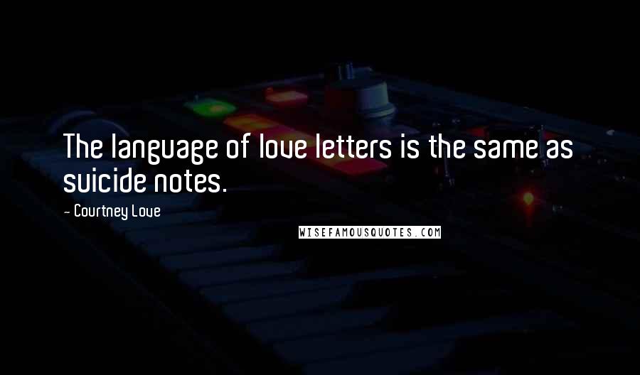 Courtney Love Quotes: The language of love letters is the same as suicide notes.
