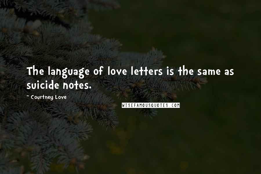 Courtney Love Quotes: The language of love letters is the same as suicide notes.