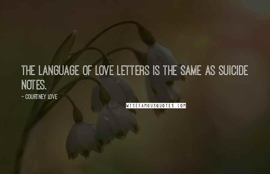 Courtney Love Quotes: The language of love letters is the same as suicide notes.