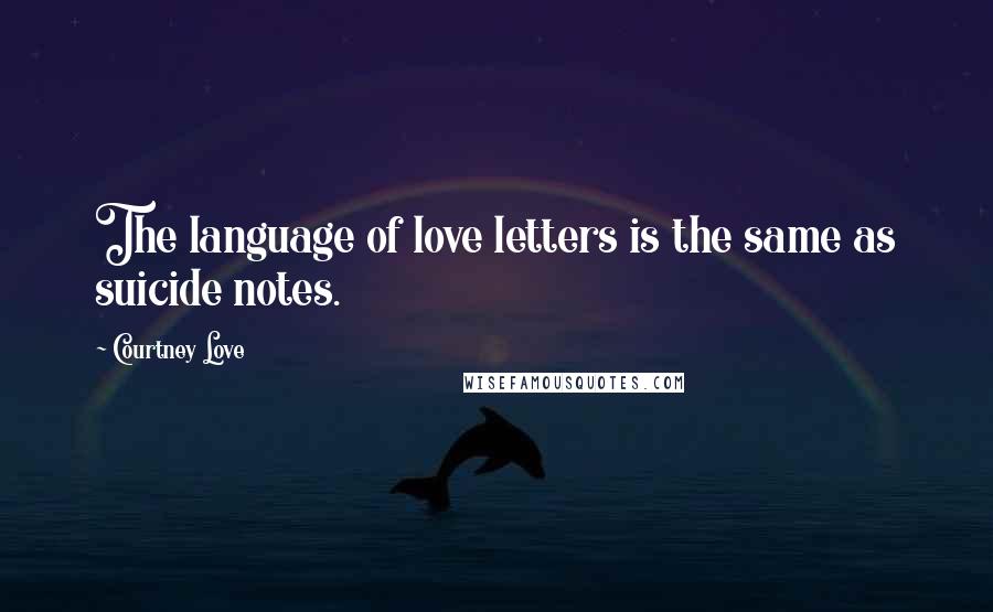 Courtney Love Quotes: The language of love letters is the same as suicide notes.