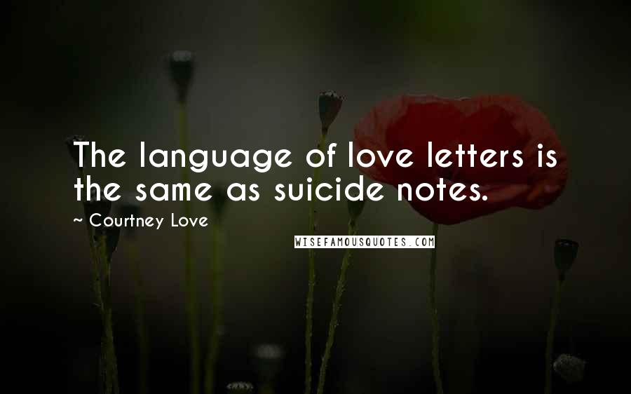 Courtney Love Quotes: The language of love letters is the same as suicide notes.