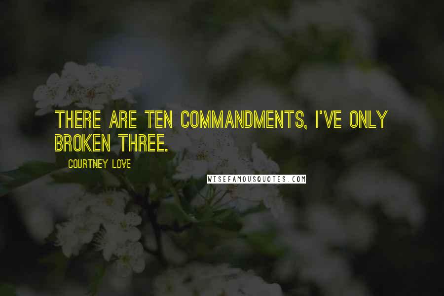 Courtney Love Quotes: There are ten commandments, I've only broken three.