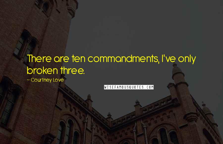 Courtney Love Quotes: There are ten commandments, I've only broken three.