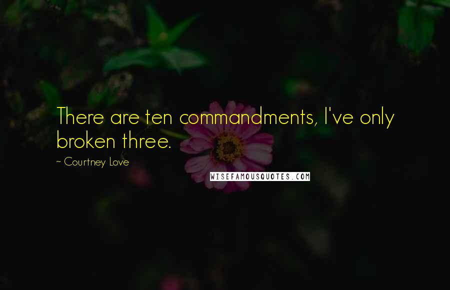 Courtney Love Quotes: There are ten commandments, I've only broken three.