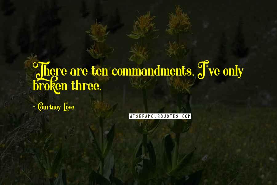 Courtney Love Quotes: There are ten commandments, I've only broken three.