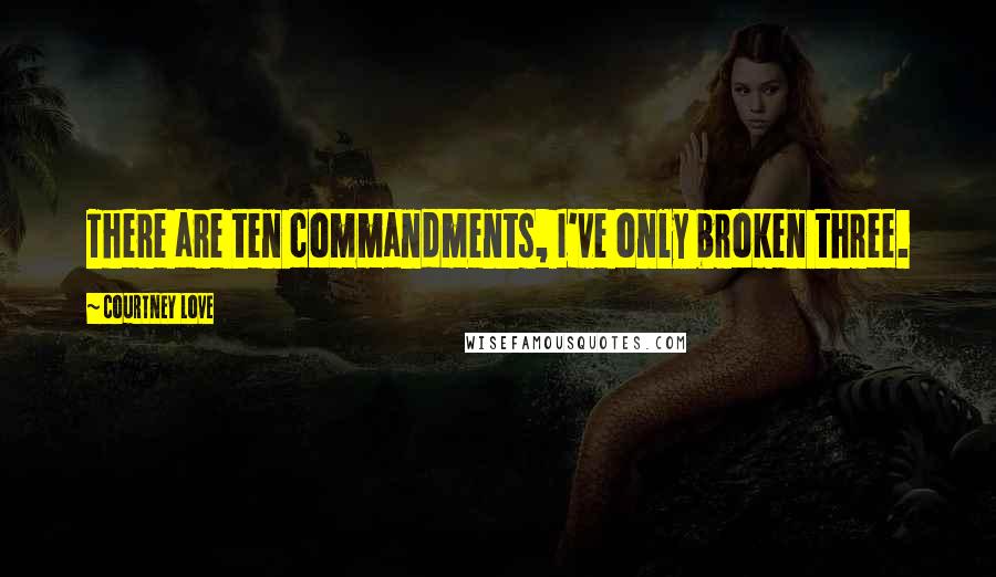 Courtney Love Quotes: There are ten commandments, I've only broken three.