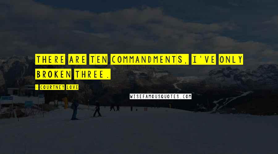 Courtney Love Quotes: There are ten commandments, I've only broken three.