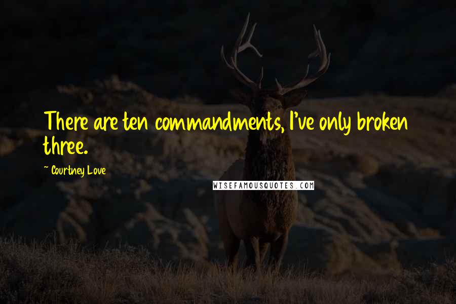 Courtney Love Quotes: There are ten commandments, I've only broken three.