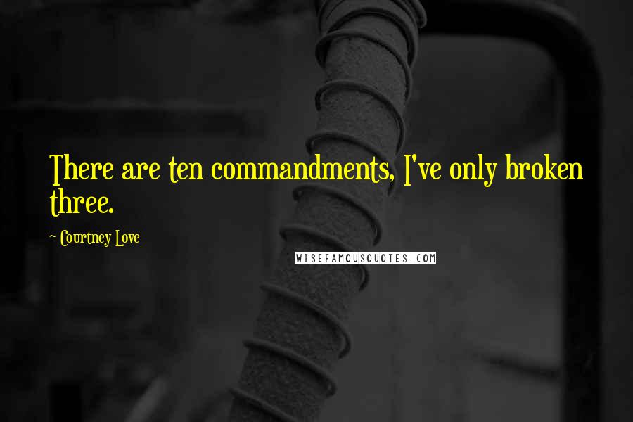 Courtney Love Quotes: There are ten commandments, I've only broken three.