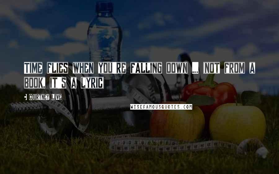 Courtney Love Quotes: Time flies when you're falling down ... (not from a book, it's a lyric)