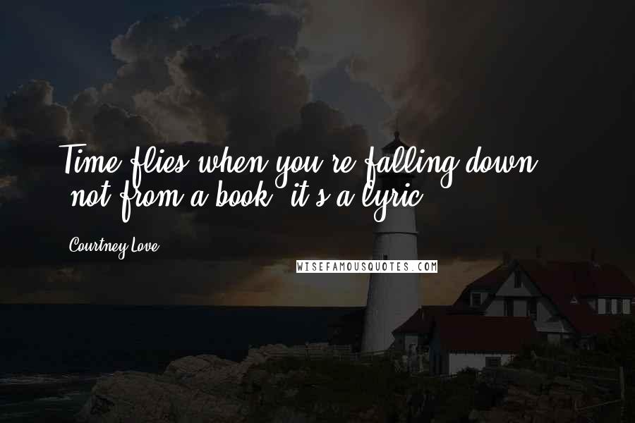 Courtney Love Quotes: Time flies when you're falling down ... (not from a book, it's a lyric)