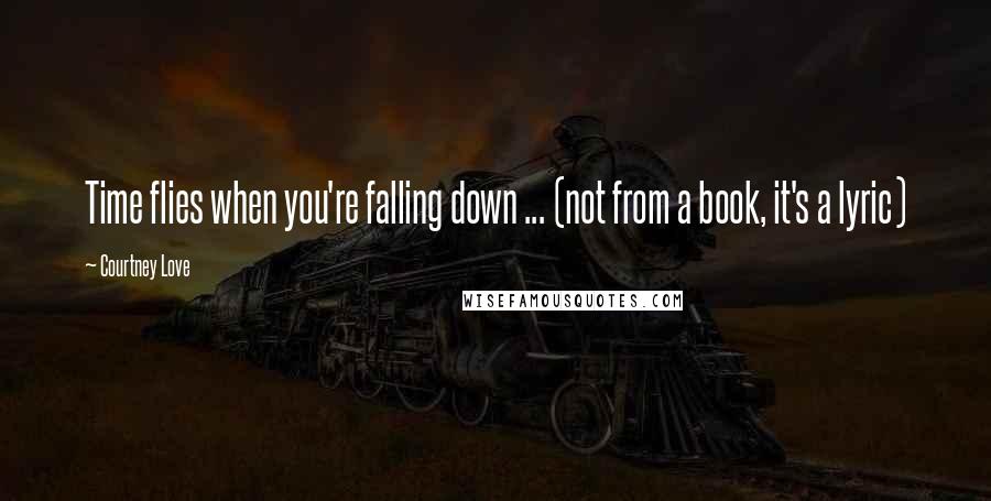 Courtney Love Quotes: Time flies when you're falling down ... (not from a book, it's a lyric)