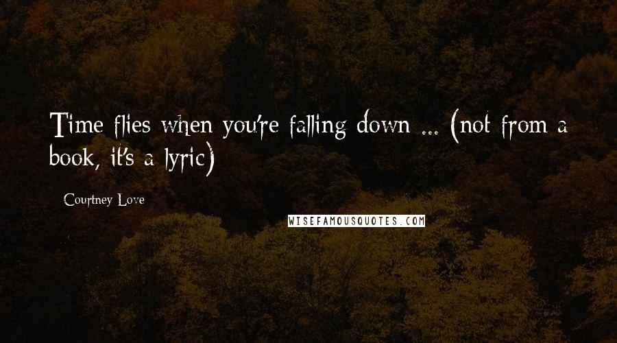 Courtney Love Quotes: Time flies when you're falling down ... (not from a book, it's a lyric)