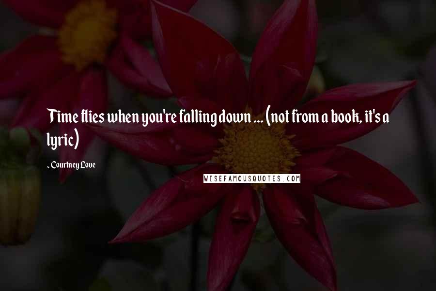 Courtney Love Quotes: Time flies when you're falling down ... (not from a book, it's a lyric)