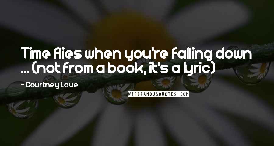 Courtney Love Quotes: Time flies when you're falling down ... (not from a book, it's a lyric)