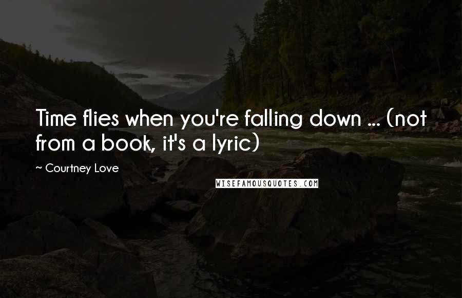 Courtney Love Quotes: Time flies when you're falling down ... (not from a book, it's a lyric)