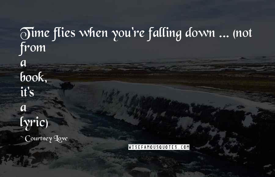 Courtney Love Quotes: Time flies when you're falling down ... (not from a book, it's a lyric)