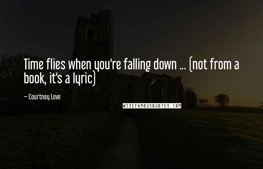 Courtney Love Quotes: Time flies when you're falling down ... (not from a book, it's a lyric)