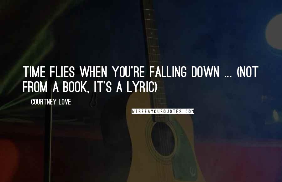 Courtney Love Quotes: Time flies when you're falling down ... (not from a book, it's a lyric)