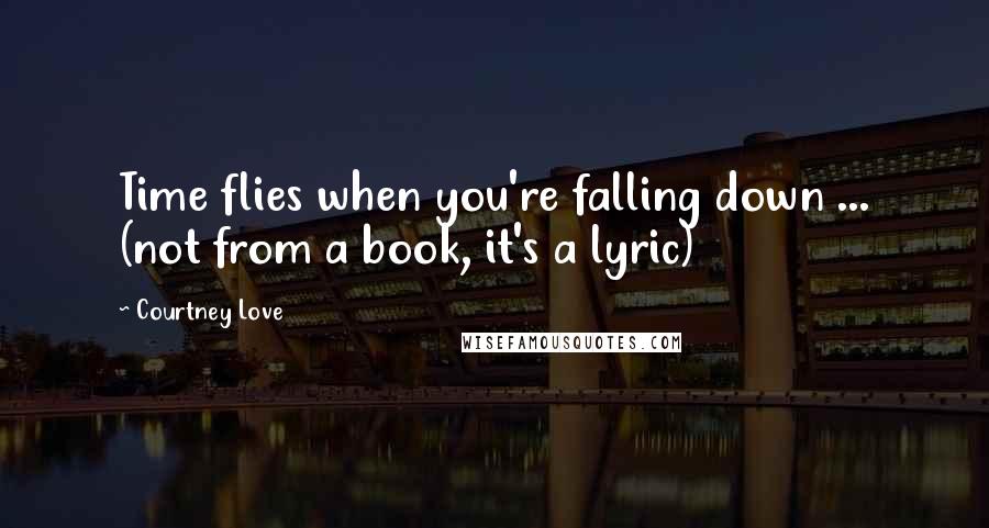 Courtney Love Quotes: Time flies when you're falling down ... (not from a book, it's a lyric)