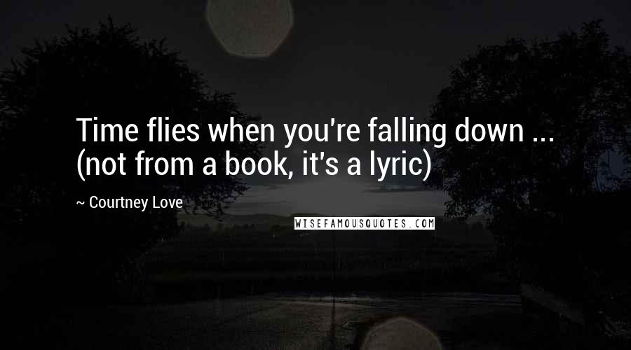 Courtney Love Quotes: Time flies when you're falling down ... (not from a book, it's a lyric)