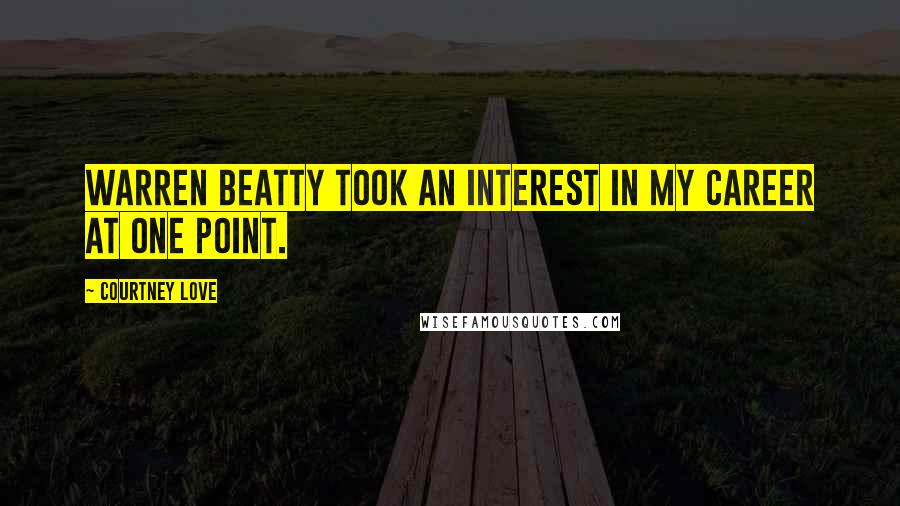 Courtney Love Quotes: Warren Beatty took an interest in my career at one point.