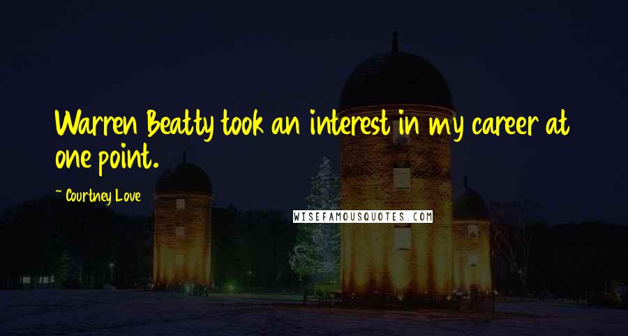 Courtney Love Quotes: Warren Beatty took an interest in my career at one point.