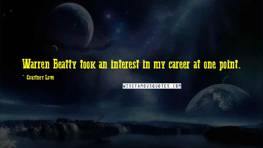 Courtney Love Quotes: Warren Beatty took an interest in my career at one point.