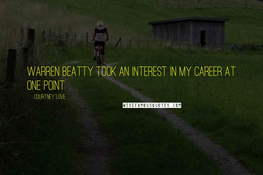 Courtney Love Quotes: Warren Beatty took an interest in my career at one point.