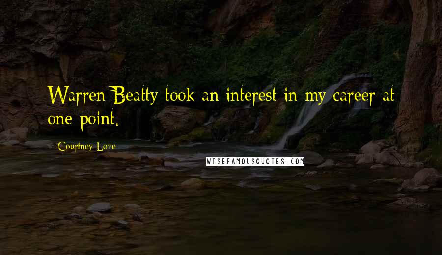 Courtney Love Quotes: Warren Beatty took an interest in my career at one point.