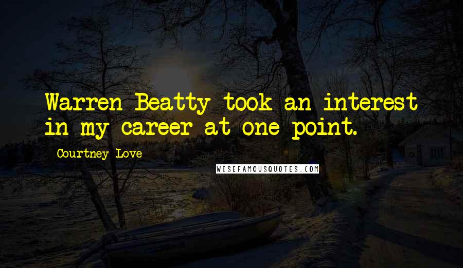 Courtney Love Quotes: Warren Beatty took an interest in my career at one point.