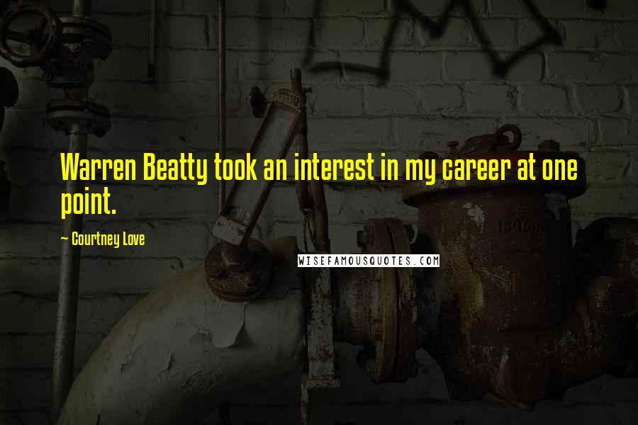 Courtney Love Quotes: Warren Beatty took an interest in my career at one point.