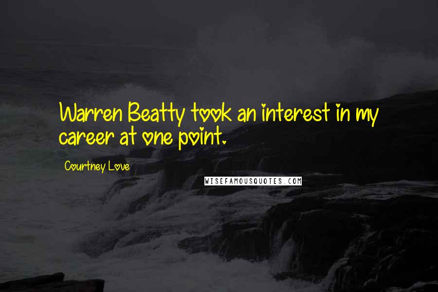 Courtney Love Quotes: Warren Beatty took an interest in my career at one point.