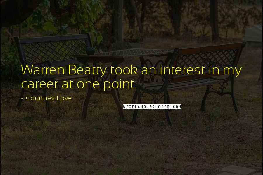 Courtney Love Quotes: Warren Beatty took an interest in my career at one point.