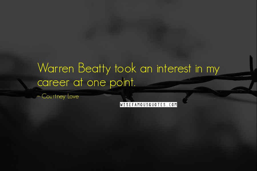 Courtney Love Quotes: Warren Beatty took an interest in my career at one point.