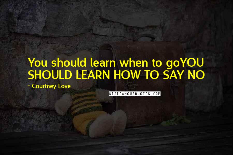 Courtney Love Quotes: You should learn when to goYOU SHOULD LEARN HOW TO SAY NO