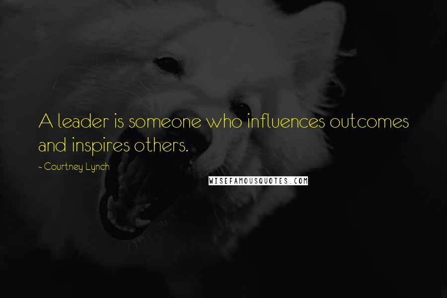 Courtney Lynch Quotes: A leader is someone who influences outcomes and inspires others.